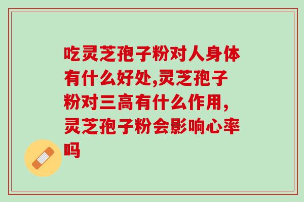灵芝孢子粉的功能和主治？详解灵芝孢子粉的功效和作用？