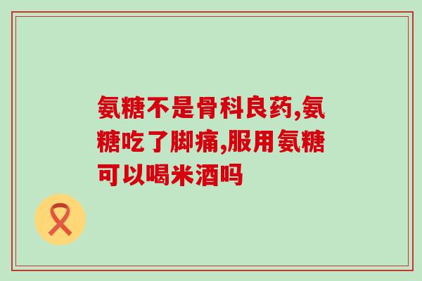 古力氨糖怎么样古力氨糖有效吗？用法和功效简介！)