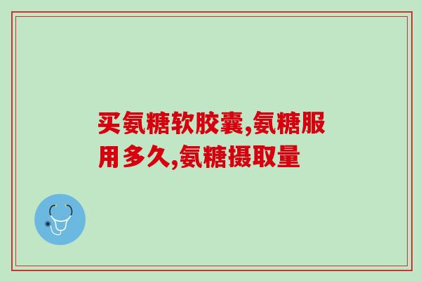17岁能服氨糖葡萄糖吗(17岁人能服用氨糖葡萄糖吗？)