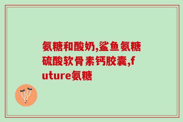 人从多少岁补充氨糖(氨糖适合几岁的人食用？ 适用人群年龄限制详解)