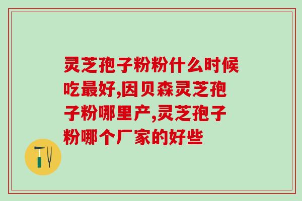 灵芝破壁孢子粉权健牌？了解权健牌灵芝破壁孢子粉的功效与用法？