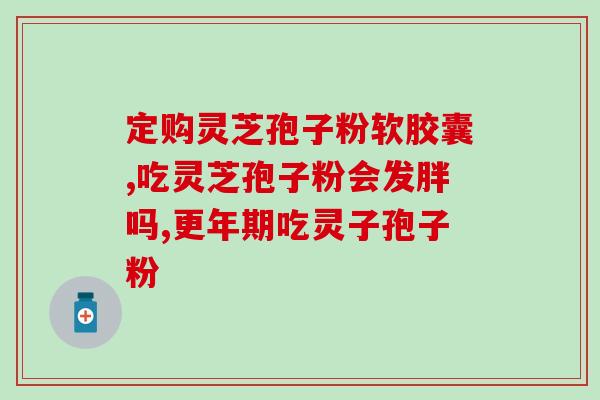 灵芝孢子粉能不能?探讨灵芝孢子粉对的疗效? 灵芝孢子粉能不能?探讨灵芝孢子粉对的疗效?