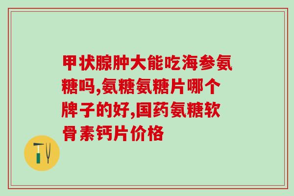 医保 氨糖软骨素(医保新增氨糖软骨素，关注关节健康！)