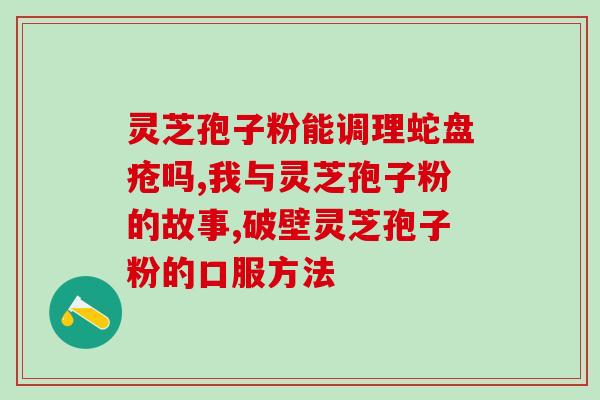灵芝孢子粉配哪些茶好？孢子粉汤吃法