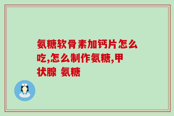 otc氨糖软骨素有哪些(otc氨糖软骨素的作用及用途有哪些？)