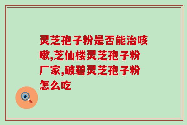 灵芝孢子粉胶囊过期两个月还能吃吗？灵芝孢子粉的保存和食用建议？