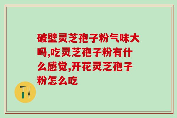 灵芝孢子粉补肾效果好吗？科学解析灵芝孢子粉的功效与作用？