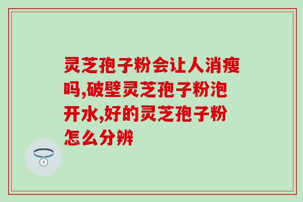 灵芝破壁孢子粉服用量？如何正确服用灵芝破壁孢子粉？