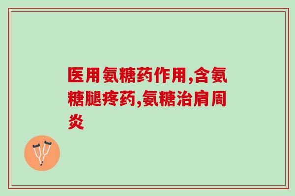 医院常用氨糖牌子(医院常用氨糖口服液有哪些牌子？)