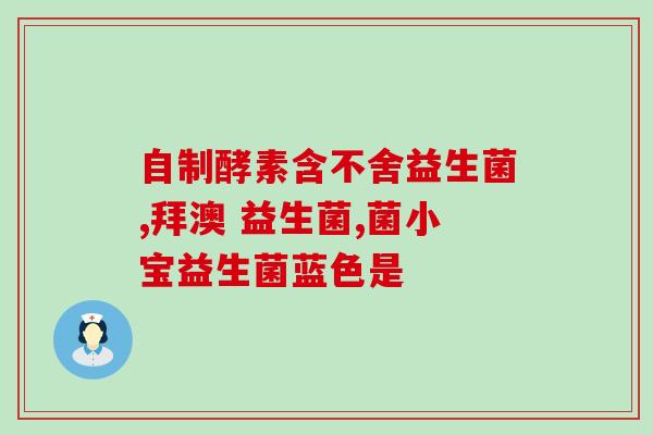 益生菌成分对比图表大全(益生菌成分对比图表，科学选择最适合你的产品！)