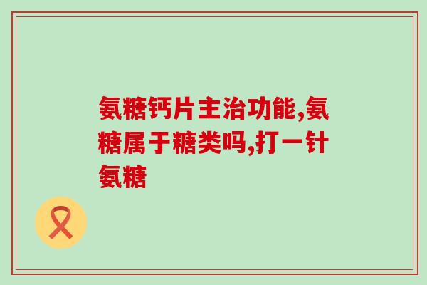 卖氨糖盖片(氨糖盖片疗效注重！快速缓解关节疼痛，让你恢复舒适生活)