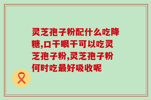 灵芝孢子粉治疗脑痴呆？探究灵芝孢子粉的功效和使用方法？