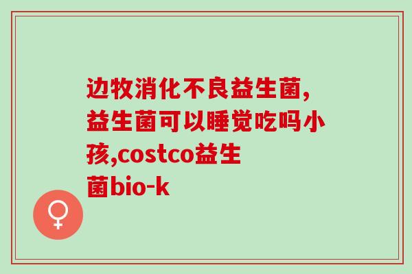 益生菌调理肠胃年轻人(年轻人必知！益生菌助你打造健康肠道)