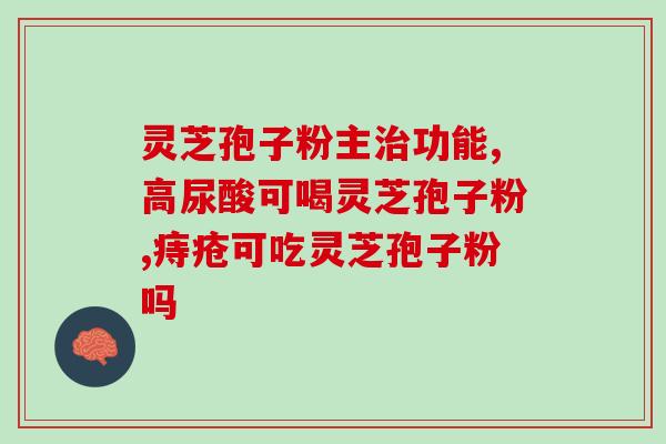 灵芝孢子粉的神奇功效作用与主治？探究灵芝孢子粉的药用价值？