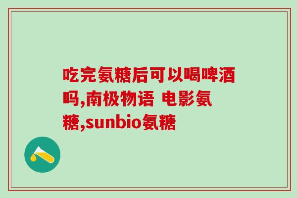 关节不好吃氨糖有用吗(关节不好试试补充氨糖，见效吗？)