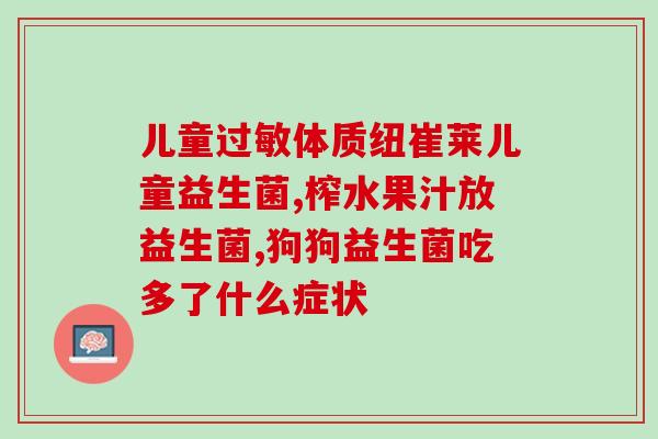 益生菌治什么比较好呢(益生菌适用于哪些问题？)