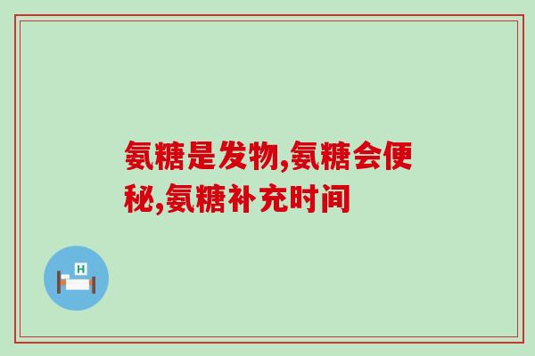 三十多了补氨糖早吗(三十岁开始补氨糖早，抗衰老从现在开始！)