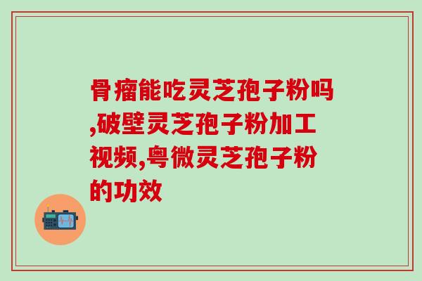 灵芝孢子粉胶囊价钱表(灵芝孢子粉胶囊价格清单)