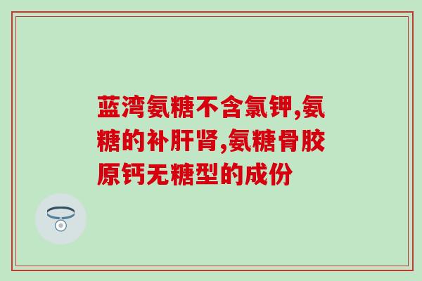 修正牌骨病克星氨糖疗法(氨糖疗法成为牌骨病新战士)