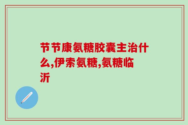 专家讲氨糖的作用(氨糖的功效：专家解析