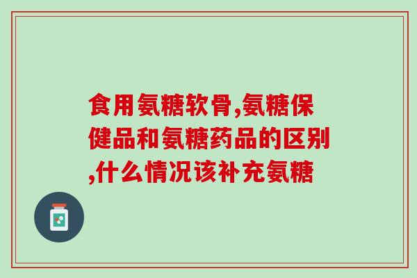 为什么骨刺医生推荐吃氨糖(骨刺医生推荐：氨糖是缓解关节炎的好帮手)