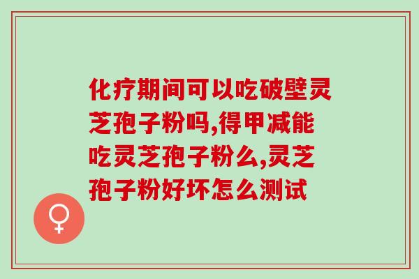 灵芝孢子粉对男人性功能的影响?科学解析灵芝孢子粉的功效? 灵芝孢子粉对男人性功能的影响?科学解析灵芝孢子粉的功效?