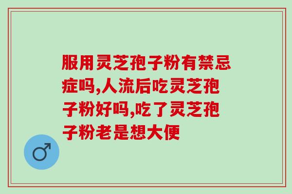 灵芝孢子软胶囊的功效与作用？灵芝孢子粉对人体有什么作用