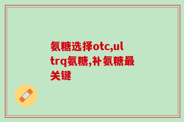 什么情况要补氨糖(补氨糖的情况及注意事项)