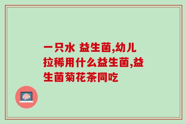 有没有好喝的益生菌粉啊(寻找口感美味的益生菌粉)