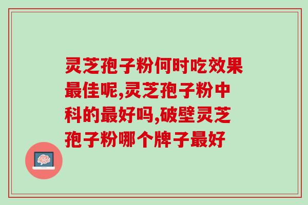 灵芝破壁孢子粉十大功效时(灵芝孢子粉的10大功效，让您受益无穷！)