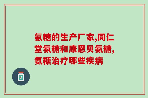 医药氨糖有哪几种品牌的(多种品牌的氨糖药物是如何区分的？)