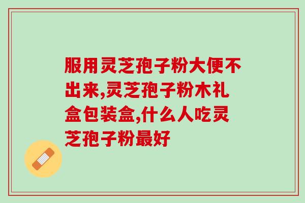 灵芝破壁孢子粉推荐量(灵芝孢子粉破壁推荐用量) 灵芝破壁孢子粉推荐量(灵芝孢子粉破壁推荐用量)