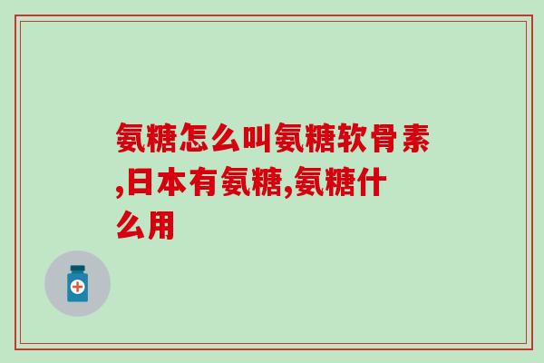 北京同仁堂氨糖直播(北京同仁堂直播介绍氨糖及其作用)