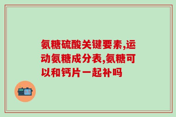 修正氨糖软骨素的含量表(氨糖软骨素含量对照表，全面了解补充剂含量)