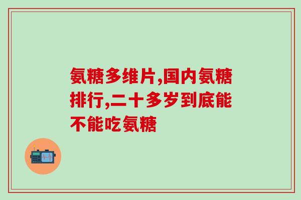 2岁宝宝误吃了氨糖胶囊(2岁幼儿不小心吃下氨糖胶囊，家长宜警醒)