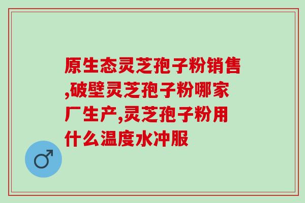 痰湿的人可以食用灵芝孢子粉吗??详解痰湿人群适宜食用灵芝孢子粉的原因? 痰湿的人可以食用灵芝孢子粉吗??详解痰湿人群适宜食用灵芝孢子粉的原因?
