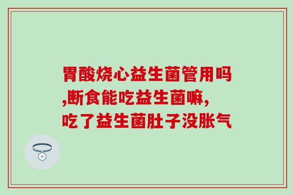 胀气该不该喝益生菌粉(胀气困扰？加入益生菌粉缓解吧)