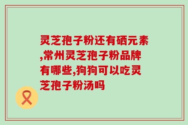 灵芝孢子粉的好转反应大全？详细介绍灵芝孢子粉的功效和使用注意事项？