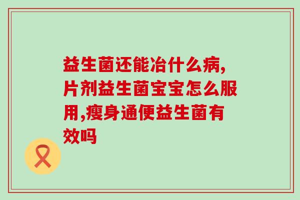 婴儿积食内热吃什么益生菌(益生菌对婴儿积食和内热的治疗效果如何？)