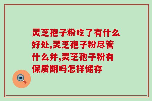 灵芝孢子粉跟山参粉(灵芝孢子粉与山参粉的功效、使用与副作用对比)