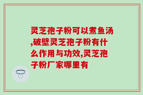 灵芝管用还是孢子粉管用？选择灵芝和孢子粉的最佳方法？