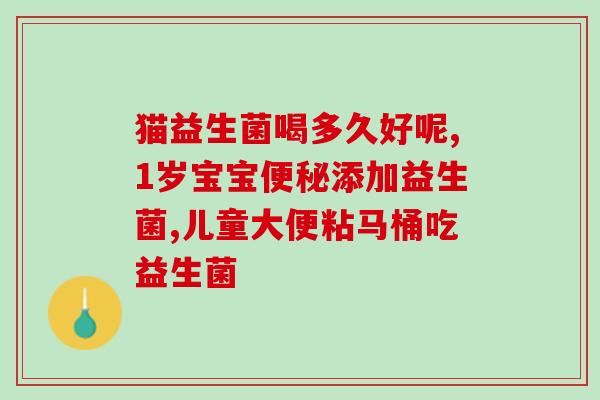 益生菌调理肠胃儿童修益升(儿童肠胃问题？来试试益生菌调理吧！)