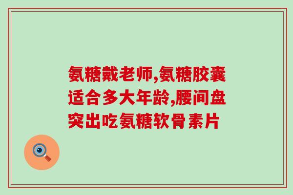 古比力氨糖怎样(古比力氨糖：功效及用法介绍)