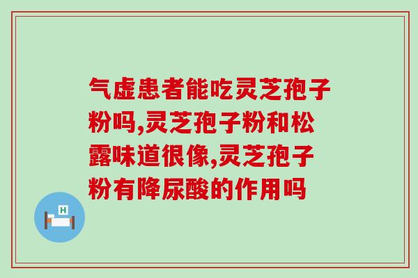 疱疹能否服用灵芝孢子粉胶囊??灵芝孢子粉对疱疹的效果分析? 疱疹能否服用灵芝孢子粉胶囊??灵芝孢子粉对疱疹的效果分析?
