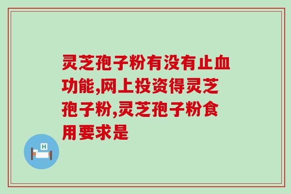 灵芝孢子粉是个啥做的？了解灵芝孢子粉的功效与用途？
