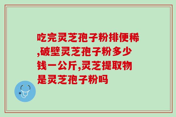 灵芝孢子粉能做什么?灵芝孢子粉的制作配方 灵芝孢子粉能做什么?灵芝孢子粉的制作配方