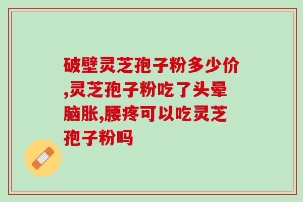 灵芝孢子粉钱(灵芝孢子粉注重质量生产的品牌)
