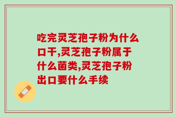 灵芝粉孢子粉的(灵芝孢子粉的益处和用途) 灵芝粉孢子粉的(灵芝孢子粉的益处和用途)