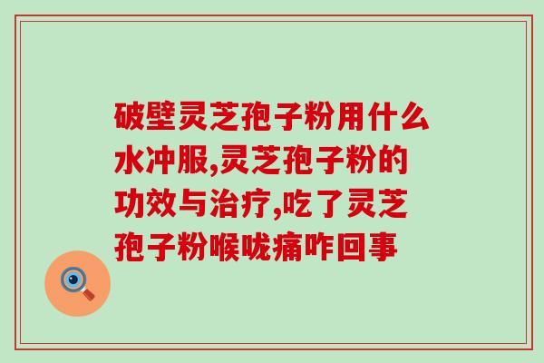灵芝破壁孢子粉治疗咳嗽？三七和灵芝孢子粉一起吃，真的有用吗？