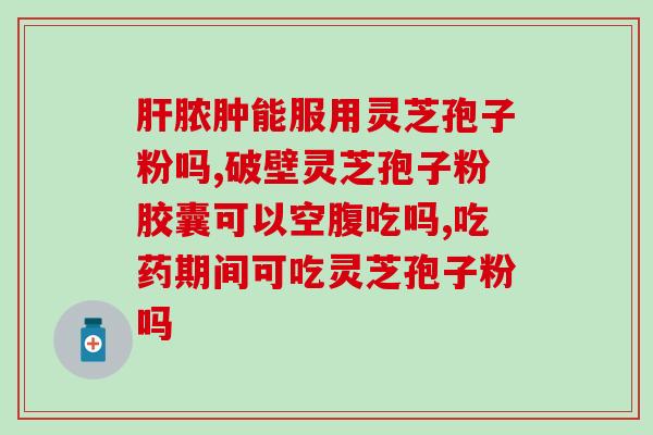 灵芝孢子粉配三高药一起吃(灵芝孢子粉与三高药搭配服用，对身体有哪些好处？)